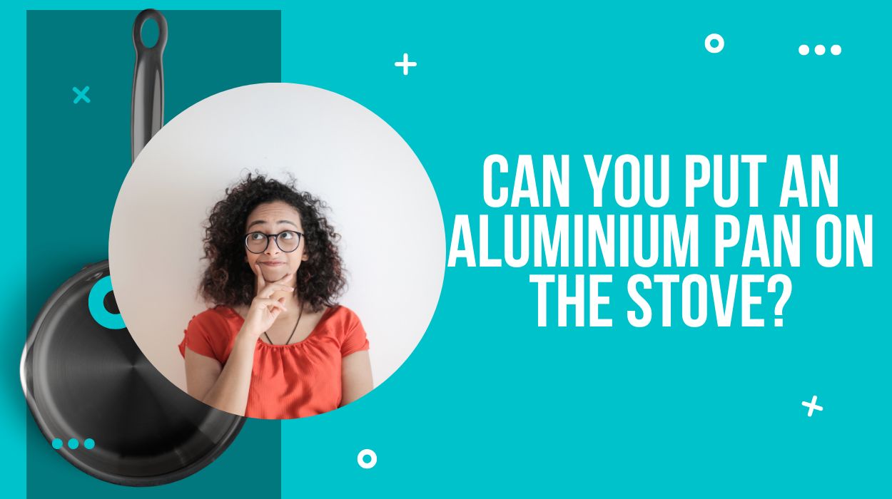 Can You Put an Aluminium Pan on the Stove?